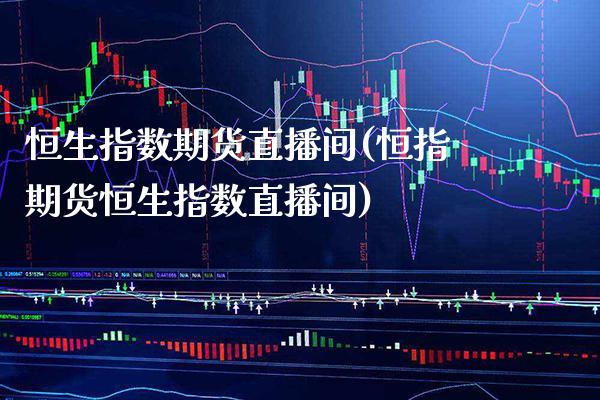 恒生指数期货直播间(恒指期货恒生指数直播间)_https://www.boyangwujin.com_纳指期货_第1张