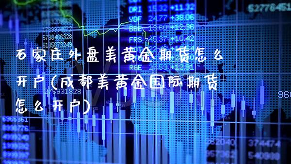 石家庄外盘美黄金期货怎么开户(成都美黄金国际期货怎么开户)_https://www.boyangwujin.com_黄金期货_第1张