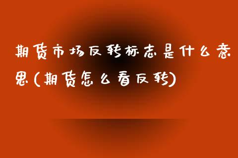 期货市场反转标志是什么意思(期货怎么看反转)_https://www.boyangwujin.com_原油期货_第1张