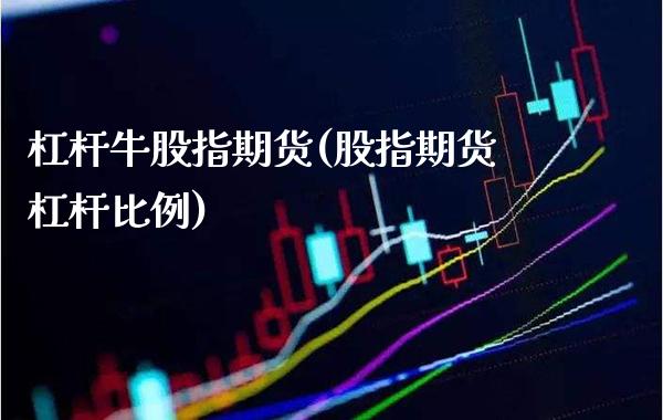 杠杆牛股指期货(股指期货杠杆比例)
