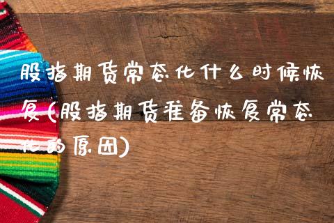 股指期货常态化什么时候恢复(股指期货准备恢复常态化的原因)_https://www.boyangwujin.com_白银期货_第1张
