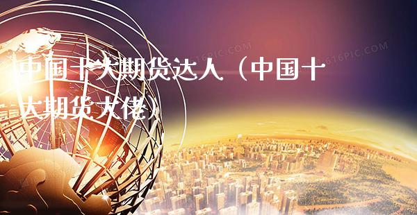 中国十大期货达人（中国十大期货大佬）