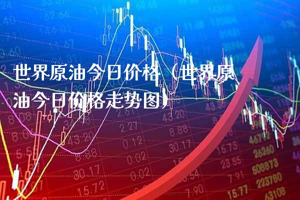 世界原油今日价格（世界原油今日价格走势图）_https://www.boyangwujin.com_道指期货_第1张