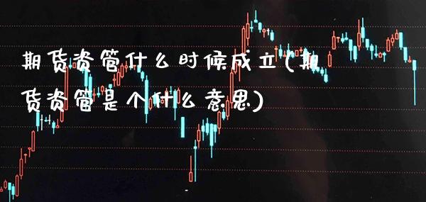 期货资管什么时候成立(期货资管是个什么意思)_https://www.boyangwujin.com_恒指期货_第1张