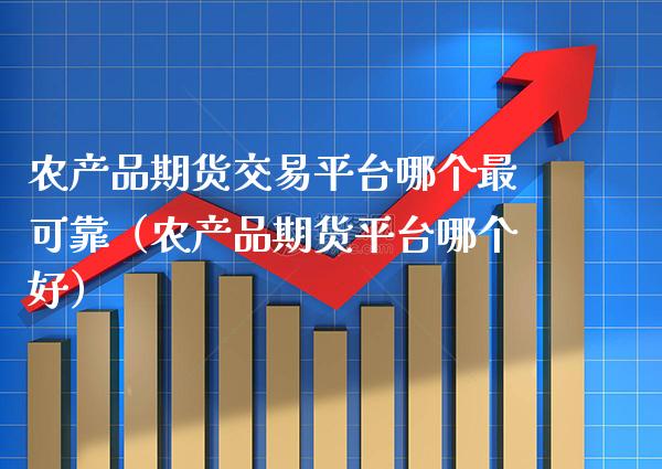 农产品期货交易平台哪个最可靠（农产品期货平台哪个好）