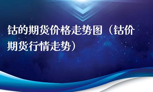 钴的期货价格走势图（钴价期货行情走势）_https://www.boyangwujin.com_道指期货_第1张