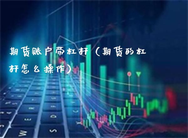 期货账户带杠杆（期货的杠杆怎么操作）_https://www.boyangwujin.com_期货直播间_第1张