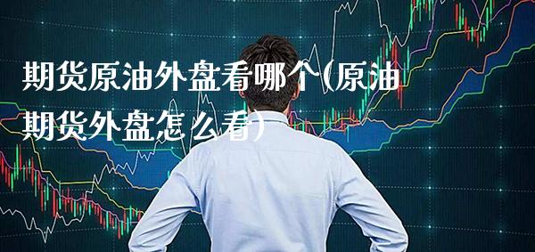 期货原油外盘看哪个(原油期货外盘怎么看)_https://www.boyangwujin.com_期货直播间_第1张