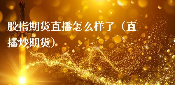 股指期货直播怎么样了（直播炒期货）