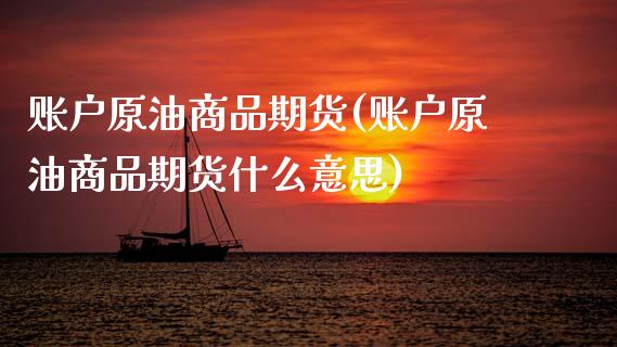 账户原油商品期货(账户原油商品期货什么意思)