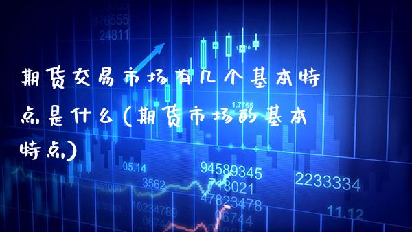 期货交易市场有几个基本特点是什么(期货市场的基本特点)_https://www.boyangwujin.com_恒指期货_第1张