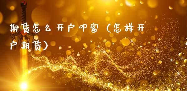 期货怎么开户叩富（怎样开户期货）_https://www.boyangwujin.com_期货直播间_第1张