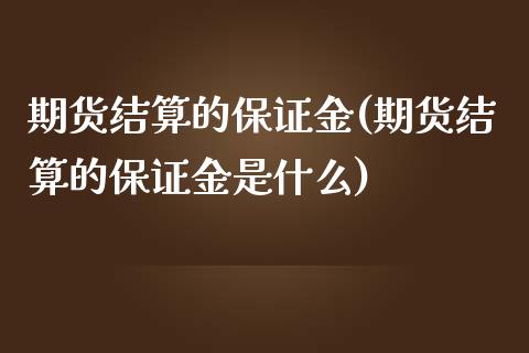 期货结算的保证金(期货结算的保证金是什么)_https://www.boyangwujin.com_期货直播间_第1张
