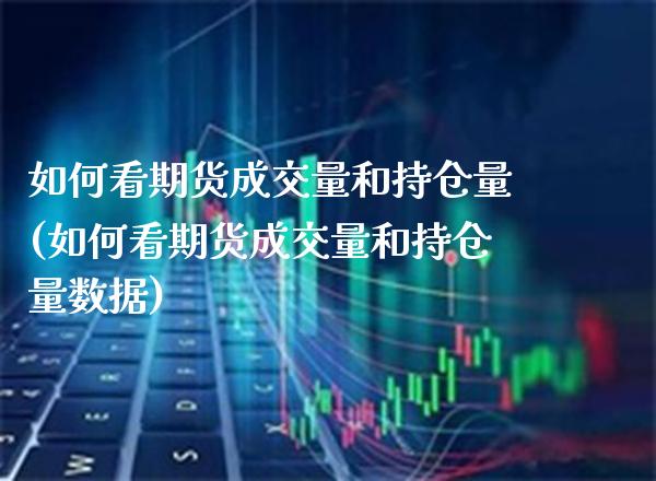 如何看期货成交量和持仓量(如何看期货成交量和持仓量数据)_https://www.boyangwujin.com_期货直播间_第1张