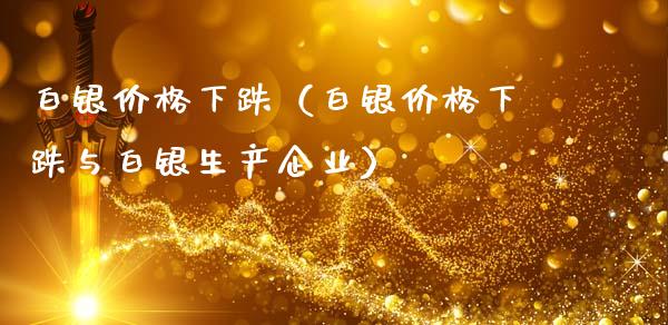 白银价格下跌（白银价格下跌与白银生产企业）_https://www.boyangwujin.com_恒生指数_第1张