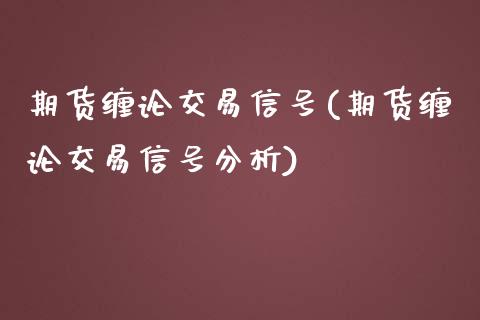 期货缠论交易信号(期货缠论交易信号分析)_https://www.boyangwujin.com_期货直播间_第1张