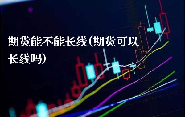 期货能不能长线(期货可以长线吗)_https://www.boyangwujin.com_恒生指数_第1张
