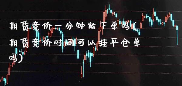 期货竞价一分钟能下单吗(期货竞价时间可以挂平仓单吗)_https://www.boyangwujin.com_道指期货_第1张