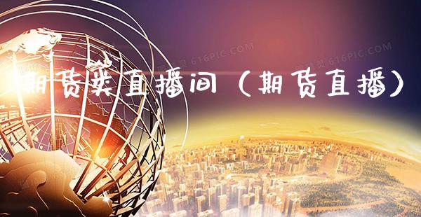 期货类直播间（期货直播）