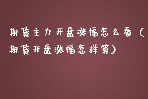 期货主力开盘涨幅怎么看（期货开盘涨幅怎样算）