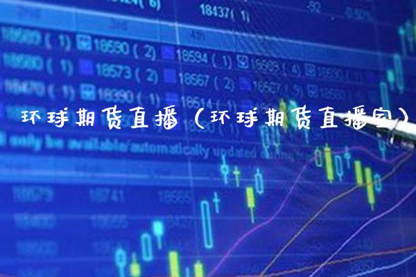环球期货直播（环球期货直播室）