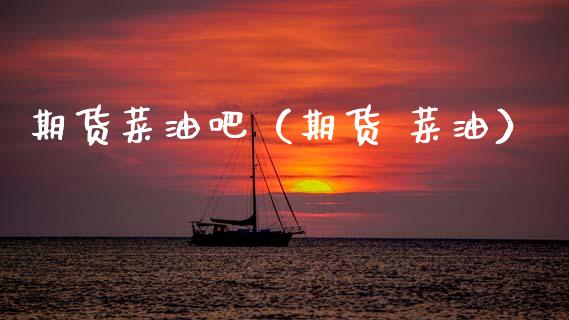 期货菜油吧（期货 菜油）_https://www.boyangwujin.com_纳指期货_第1张