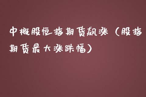 中概股恒指期货飙涨（股指期货最大涨跌幅）_https://www.boyangwujin.com_期货直播间_第1张
