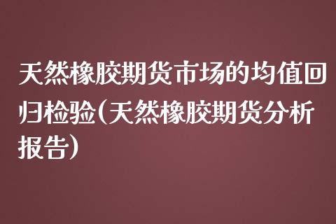 天然橡胶期货市场的均值回归检验(天然橡胶期货分析报告)_https://www.boyangwujin.com_黄金期货_第1张