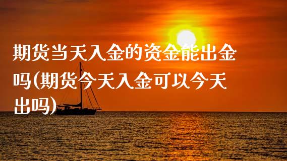 期货当天入金的资金能出金吗(期货今天入金可以今天出吗)