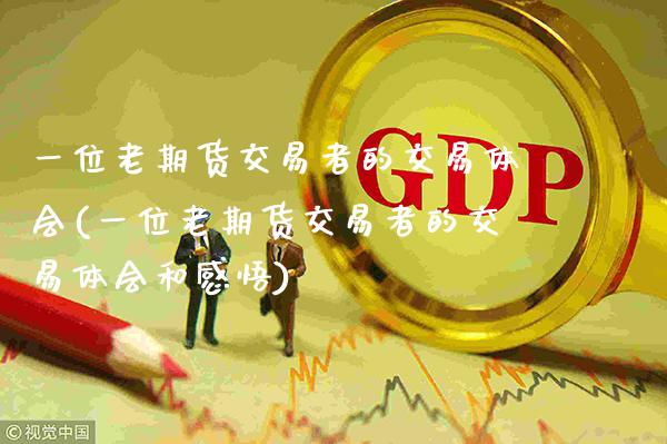 一位老期货交易者的交易体会(一位老期货交易者的交易体会和感悟)_https://www.boyangwujin.com_期货直播间_第1张