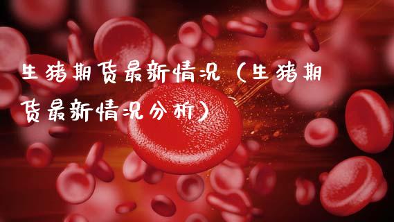 生猪期货最新情况（生猪期货最新情况分析）_https://www.boyangwujin.com_黄金期货_第1张