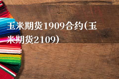 玉米期货1909合约(玉米期货2109)_https://www.boyangwujin.com_期货开户_第1张