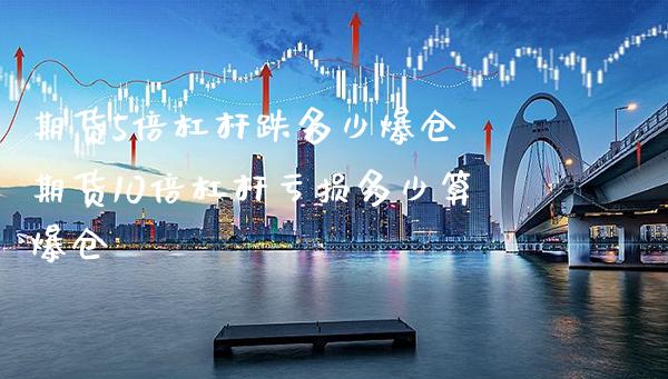 期货5倍杠杆跌多少爆仓 期货10倍杠杆亏损多少算爆仓