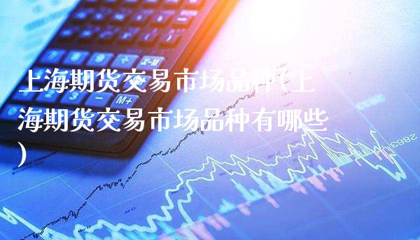 上海期货交易市场品种(上海期货交易市场品种有哪些)_https://www.boyangwujin.com_纳指期货_第1张