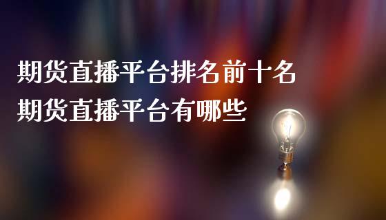 期货直播平台排名前十名 期货直播平台有哪些_https://www.boyangwujin.com_期货直播间_第1张