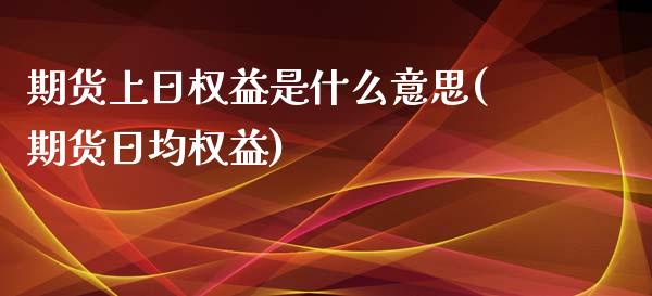 期货上日权益是什么意思(期货日均权益)_https://www.boyangwujin.com_期货直播间_第1张