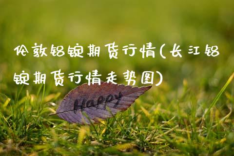 伦敦铝锭期货行情(长江铝锭期货行情走势图)_https://www.boyangwujin.com_恒指期货_第1张