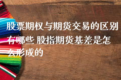 股票期权与期货交易的区别有哪些 股指期货基差是怎么形成的_https://www.boyangwujin.com_期货直播间_第1张