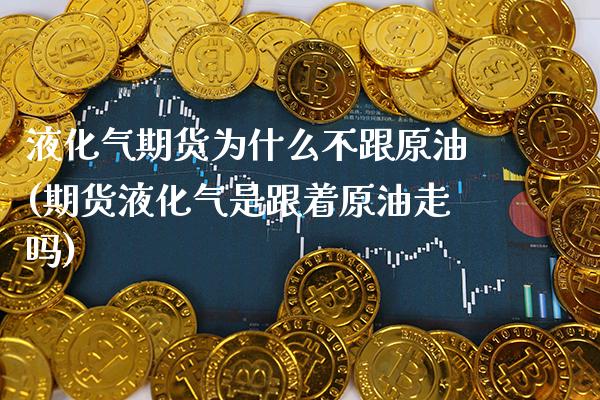 液化气期货为什么不跟原油(期货液化气是跟着原油走吗)_https://www.boyangwujin.com_白银期货_第1张