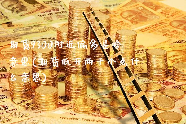 期货9300附近偏多是啥意思(期货低开两千个点什么意思)