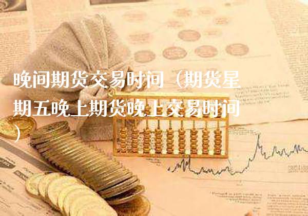 晚间期货交易时间（期货星期五晚上期货晚上交易时间）_https://www.boyangwujin.com_期货直播间_第1张