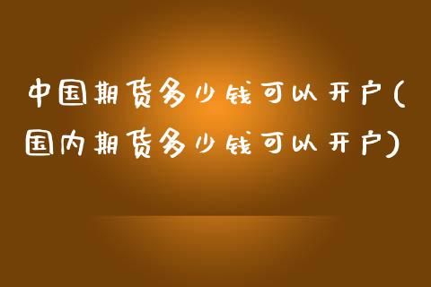 中国期货多少钱可以开户(国内期货多少钱可以开户)_https://www.boyangwujin.com_黄金期货_第1张