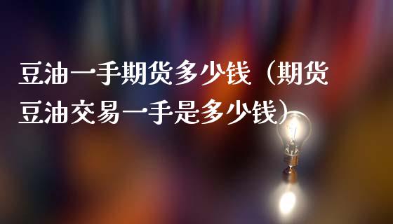 豆油一手期货多少钱（期货豆油交易一手是多少钱）