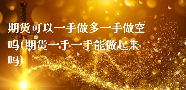 期货可以一手做多一手做空吗(期货一手一手能做起来吗)_https://www.boyangwujin.com_白银期货_第1张