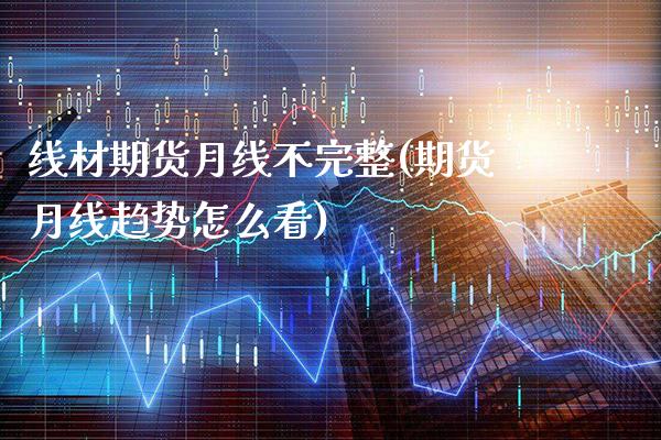 线材期货月线不完整(期货月线趋势怎么看)_https://www.boyangwujin.com_白银期货_第1张