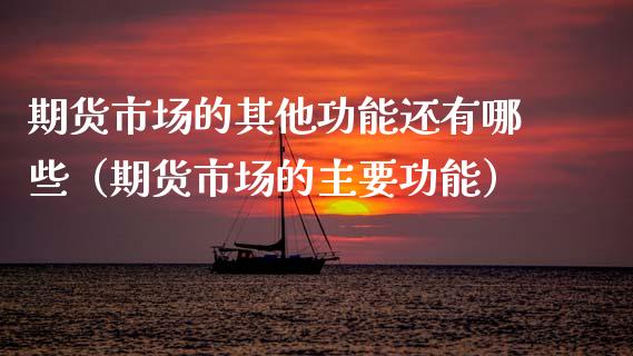 期货市场的其他功能还有哪些（期货市场的主要功能）_https://www.boyangwujin.com_黄金期货_第1张