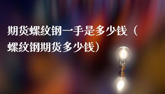 期货螺纹钢一手是多少钱（螺纹钢期货多少钱）_https://www.boyangwujin.com_期货直播间_第1张