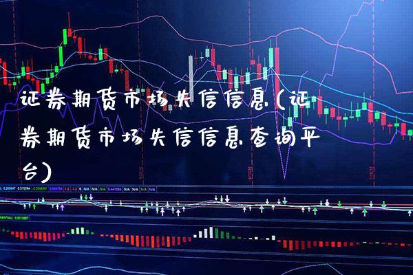 证券期货市场失信信息(证券期货市场失信信息查询平台)_https://www.boyangwujin.com_原油期货_第1张