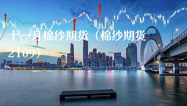 十一月棉纱期货（棉纱期货2109）