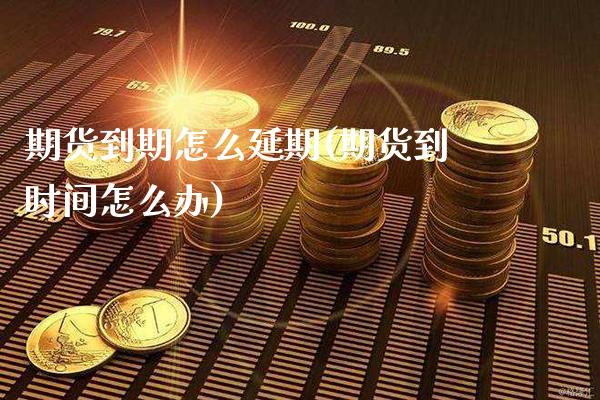 期货到期怎么延期(期货到时间怎么办)_https://www.boyangwujin.com_黄金期货_第1张